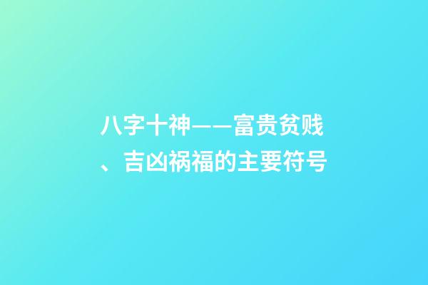 八字十神——富贵贫贱、吉凶祸福的主要符号