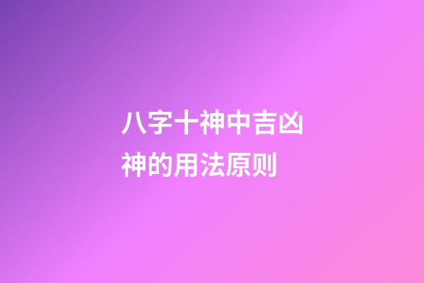 八字十神中吉凶神的用法原则