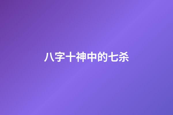 八字十神中的七杀