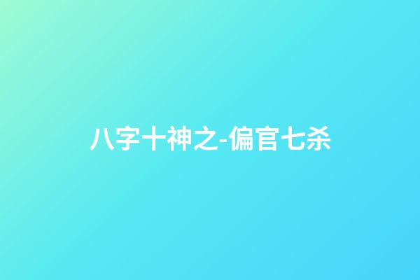 八字十神之-偏官/七杀