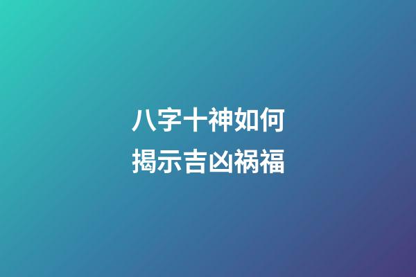 八字十神如何揭示吉凶祸福