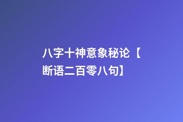 八字十神意象秘论【断语二百零八句】