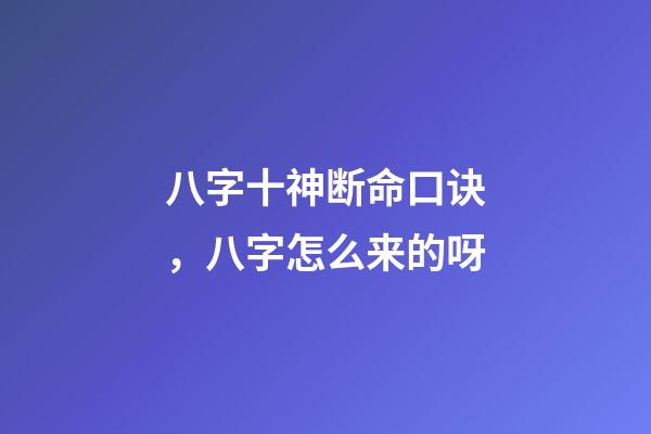 八字十神断命口诀，八字怎么来的呀-第1张-观点-玄机派