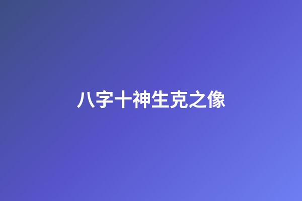八字十神生克之像