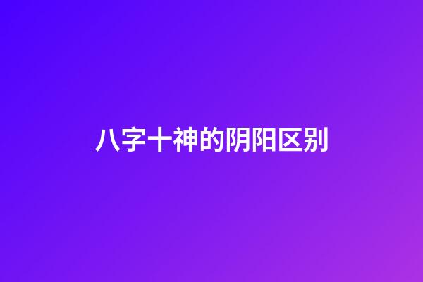 八字十神的阴阳区别