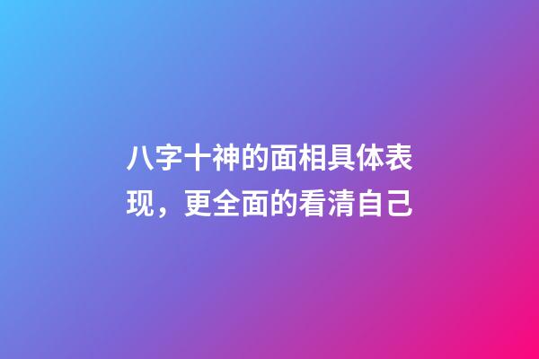 八字十神的面相具体表现，更全面的看清自己