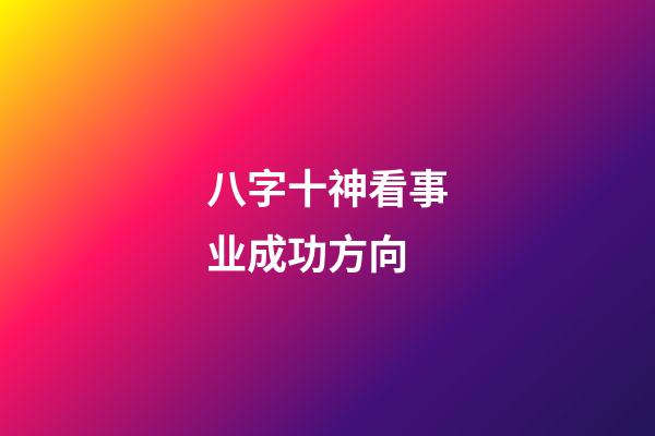 八字十神看事业成功方向