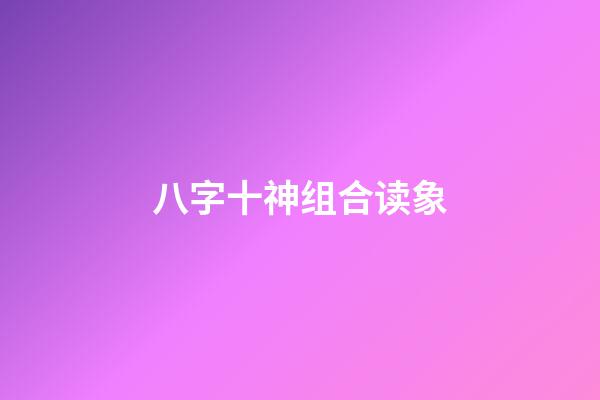 八字十神组合读象