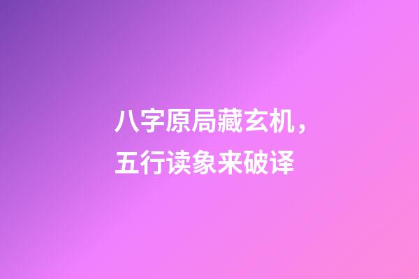 八字原局藏玄机，五行读象来破译