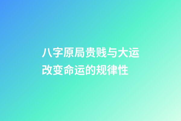 八字原局贵贱与大运改变命运的规律性