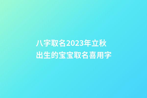 八字取名2023年立秋出生的宝宝取名喜用字