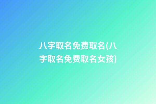 八字取名免费取名(八字取名免费取名女孩)