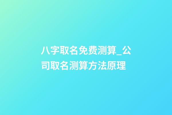 八字取名免费测算_公司取名测算方法原理-第1张-公司起名-玄机派