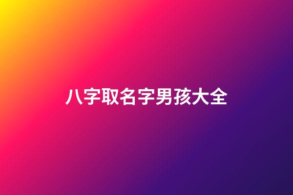 八字取名字男孩大全(八字男孩起名)-第1张-男孩起名-玄机派