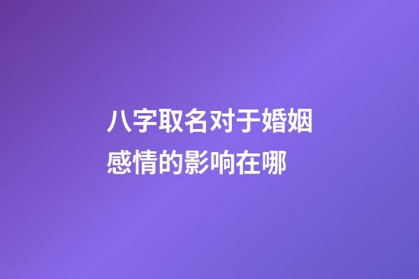八字取名对于婚姻感情的影响在哪