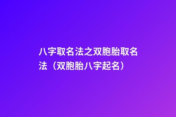 八字取名法之双胞胎取名法（双胞胎八字起名）
