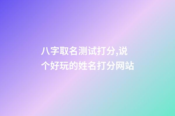 八字取名测试打分,说个好玩的姓名打分网站-第1张-观点-玄机派