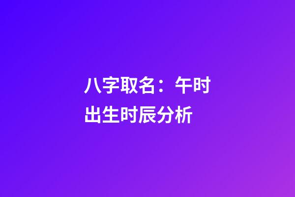 八字取名：午时出生时辰分析
