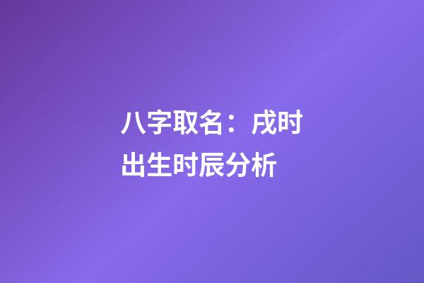 八字取名：戌时出生时辰分析