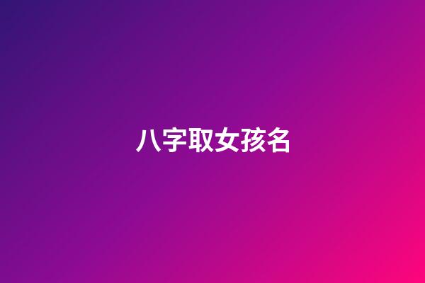八字取女孩名(八字起名女孩名字)-第1张-女孩起名-玄机派