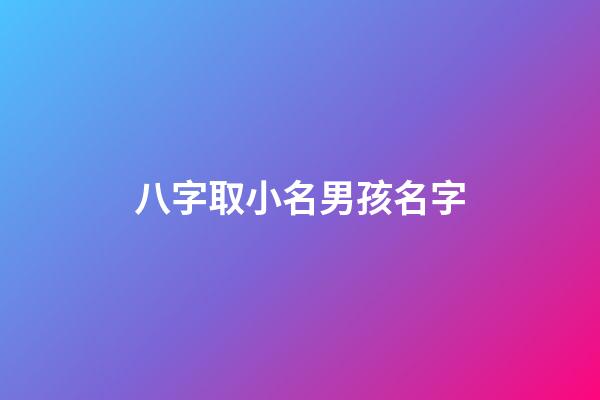 八字取小名男孩名字(八字取小名大全免费)-第1张-男孩起名-玄机派