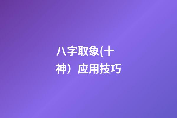 八字取象(十神）应用技巧