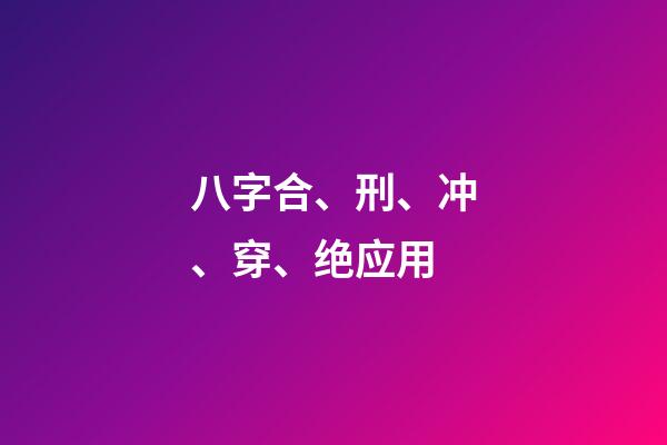 八字合、刑、冲、穿、绝应用