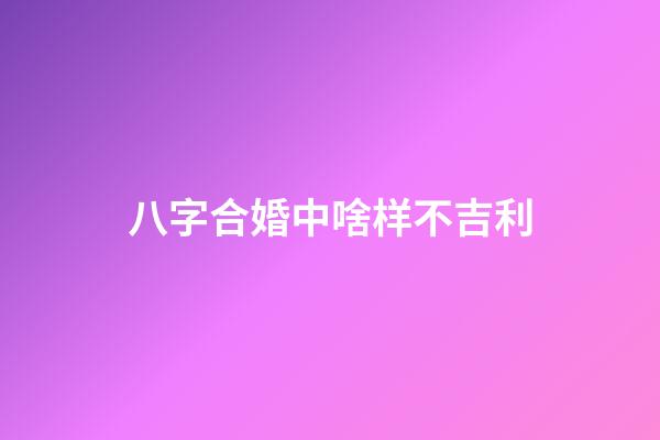 八字合婚中啥样不吉利