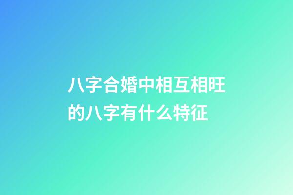 八字合婚中相互相旺的八字有什么特征