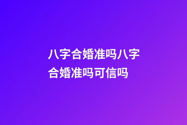八字合婚准吗?八字合婚准吗可信吗