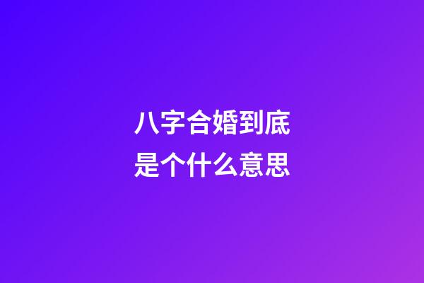 八字合婚到底是个什么意思?