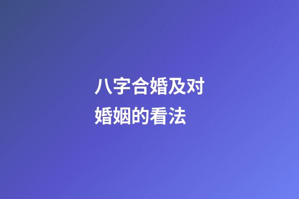 八字合婚及对婚姻的看法