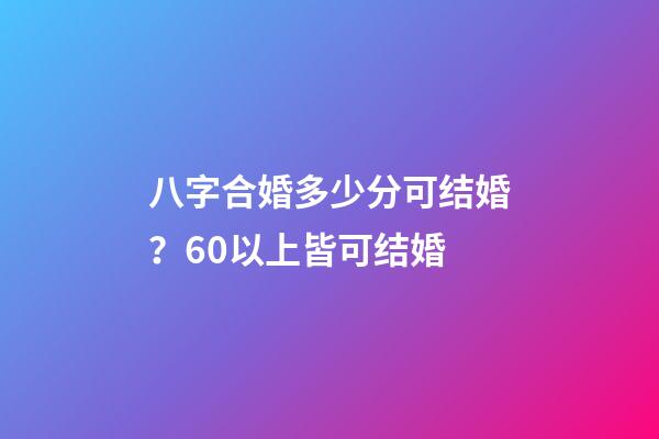 八字合婚多少分可结婚？60以上皆可结婚