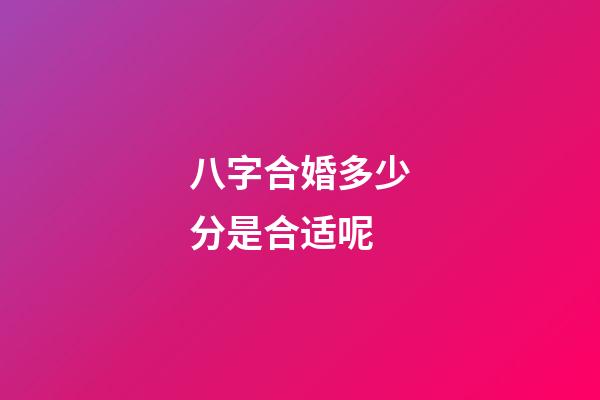八字合婚多少分是合适呢