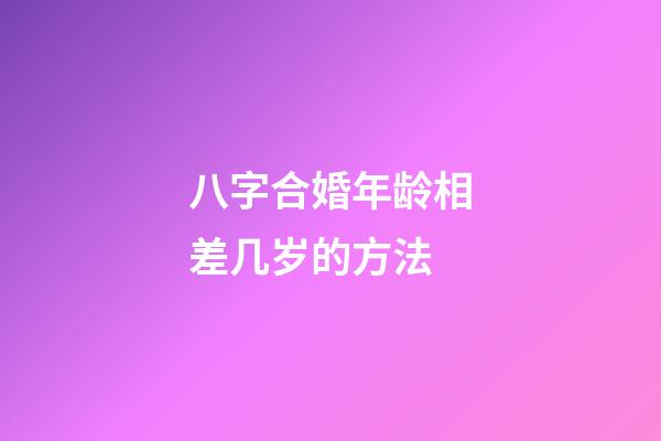 八字合婚年龄相差几岁的方法