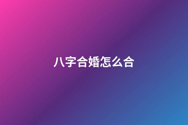八字合婚怎么合