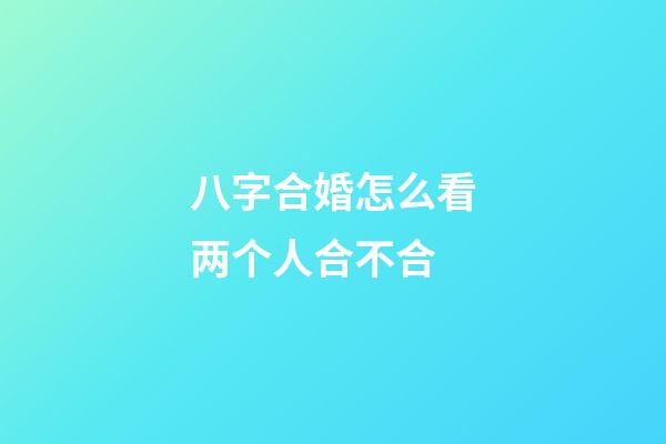 八字合婚怎么看两个人合不合