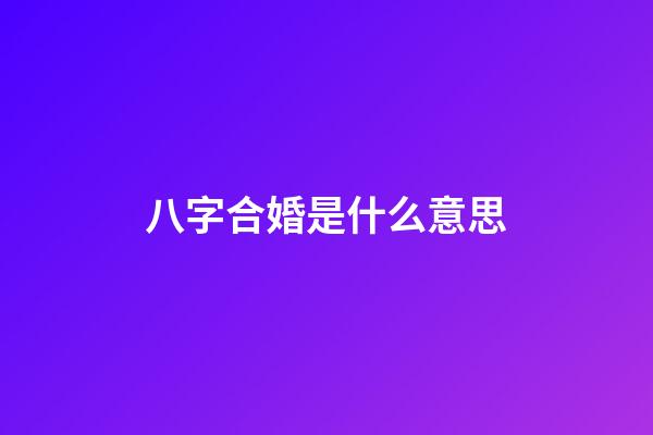 八字合婚是什么意思