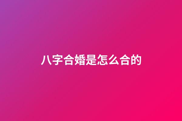 八字合婚是怎么合的