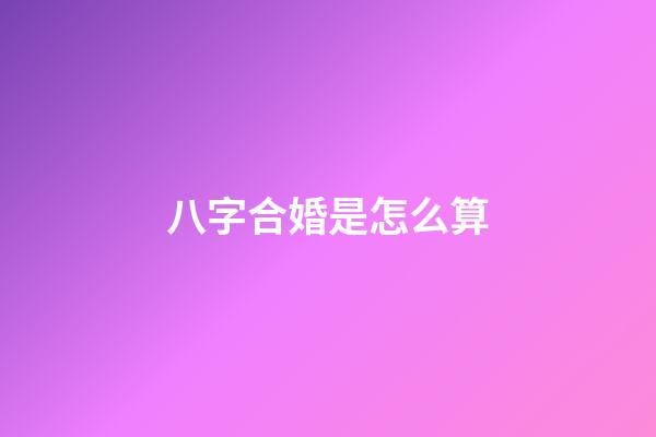 八字合婚是怎么算