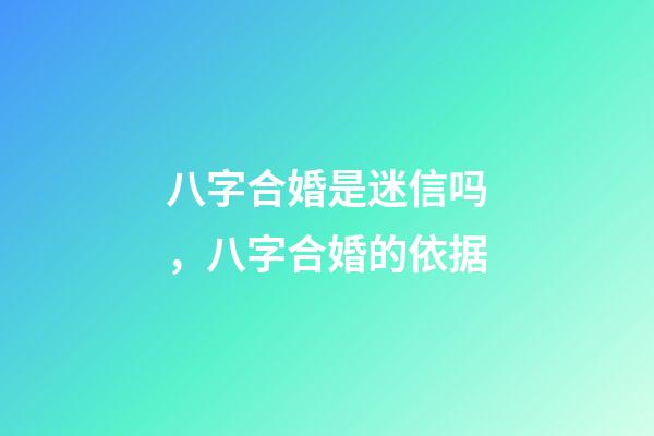 八字合婚是迷信吗，八字合婚的依据