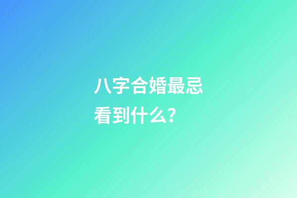 八字合婚最忌看到什么？
