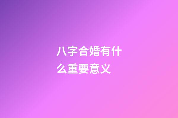 八字合婚有什么重要意义?