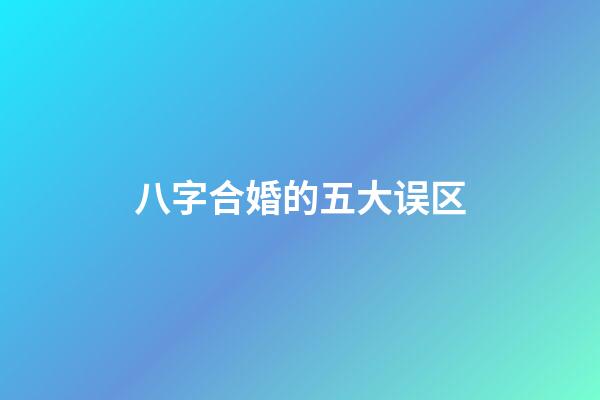 八字合婚的五大误区