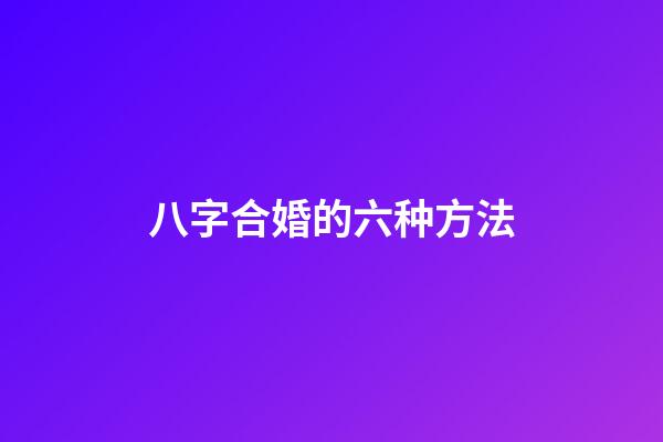 八字合婚的六种方法