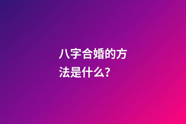 八字合婚的方法是什么？