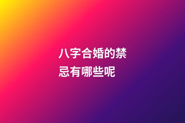 八字合婚的禁忌有哪些呢?