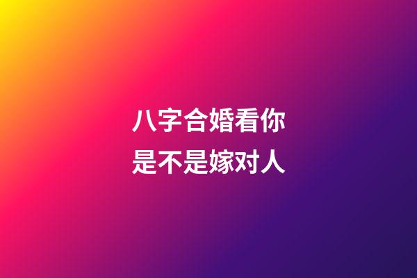八字合婚看你是不是嫁对人