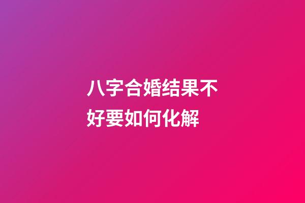 八字合婚结果不好要如何化解