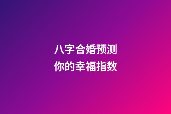 八字合婚预测你的幸福指数